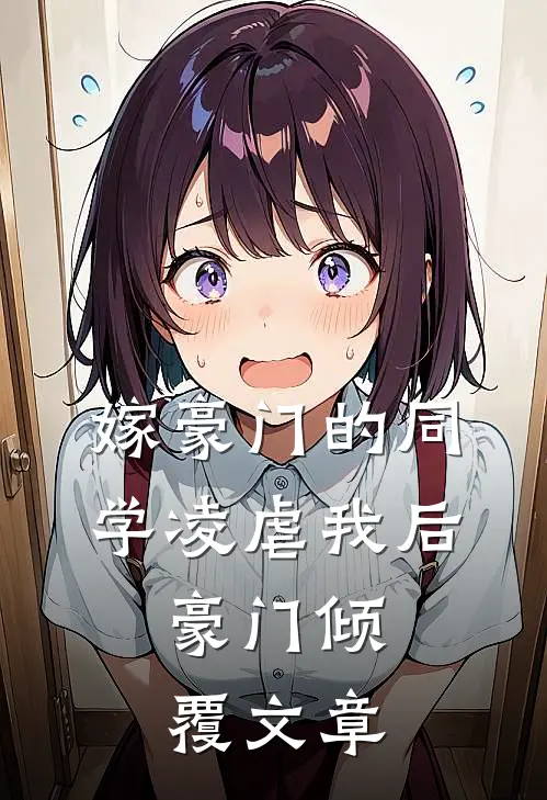 嫁豪门的同学凌虐我后，豪门倾覆文章