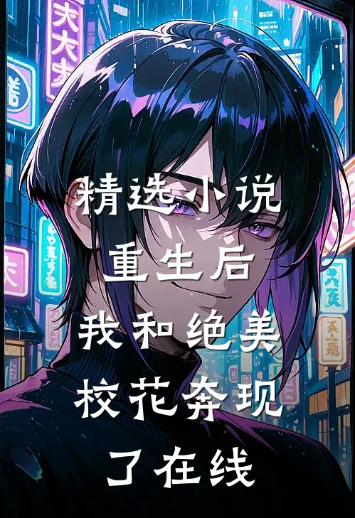 精选小说重生后,我和绝美校花奔现了在线
