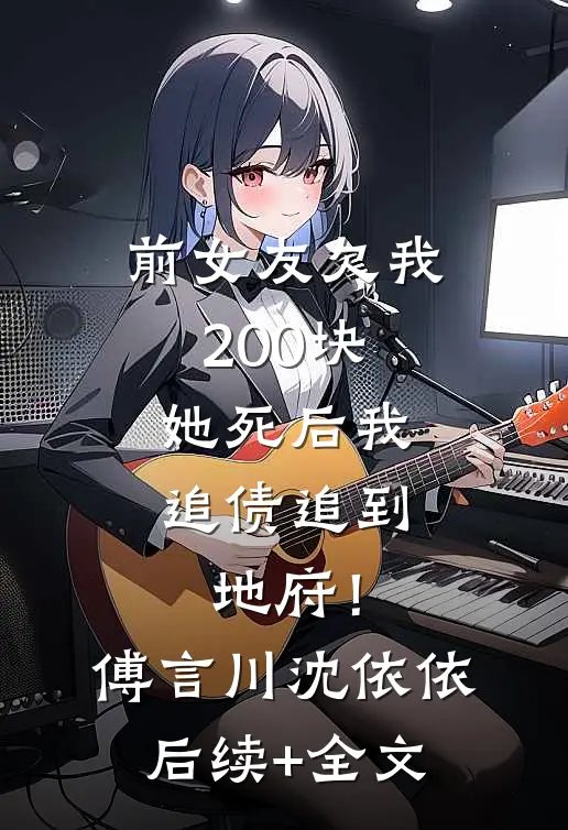 前女友欠我200块，她死后我追债追到地府！傅言川沈依依后续+全文