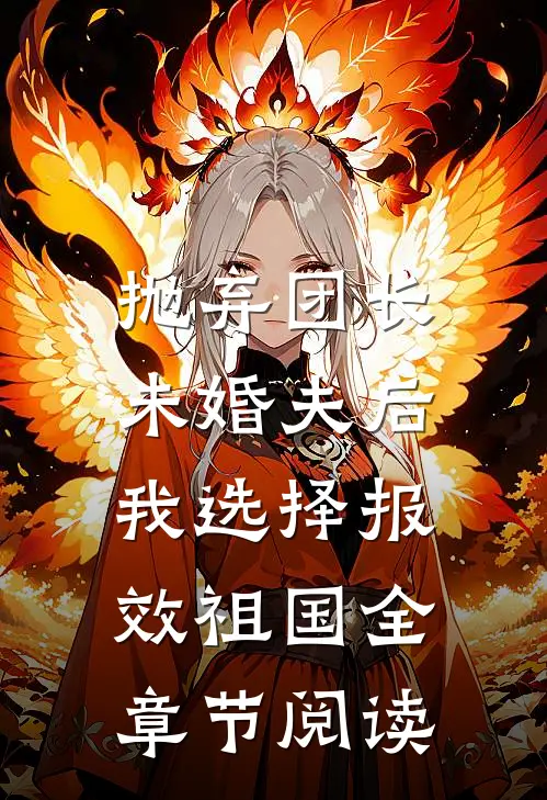 抛弃团长未婚夫后，我选择报效祖国全章节阅读