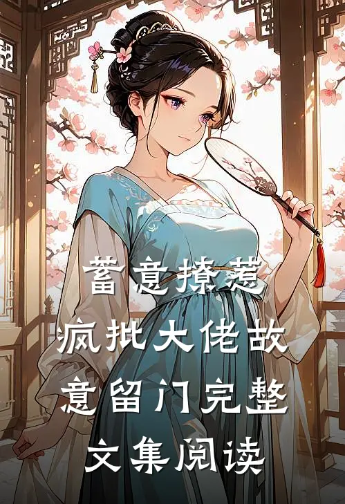 蓄意撩惹：疯批大佬故意留门完整文集阅读