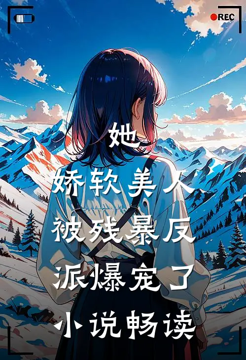 她，娇软美人，被残暴反派爆宠了小说畅读