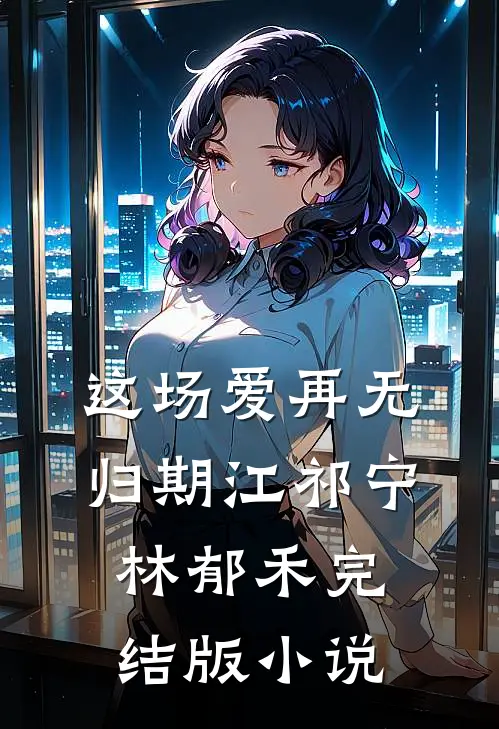 这场爱再无归期江祁宁林郁禾完结版小说