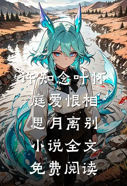 许知念叶怀庭爱恨相思月离别小说全文免费阅读