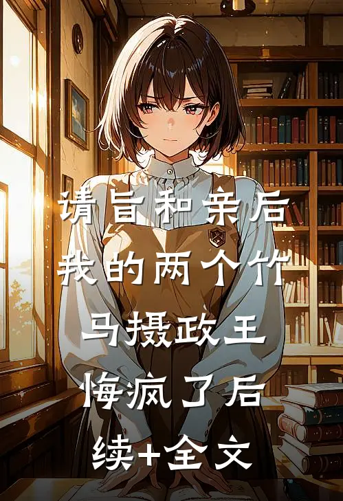 请旨和亲后，我的两个竹马摄政王悔疯了后续+全文