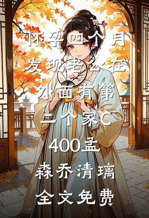 怀孕四个月，发现老公在外面有第二个家C400孟森乔清璃全文免费