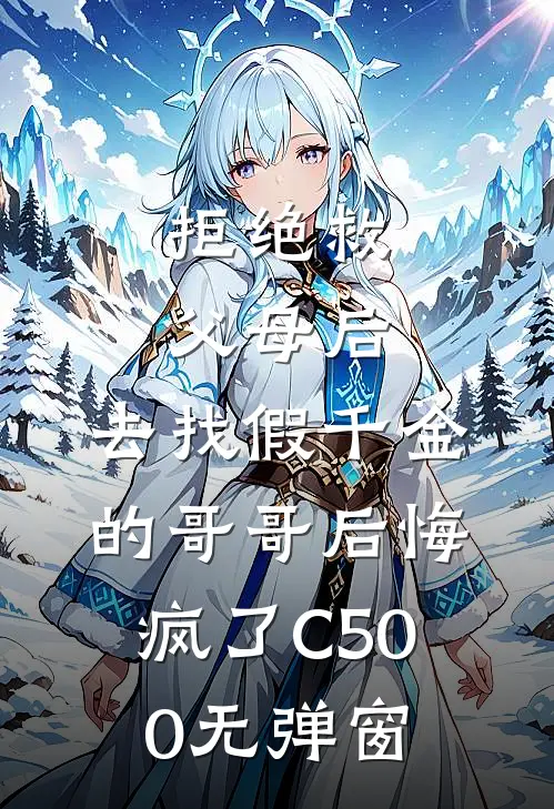 拒绝救父母后，去找假千金的哥哥后悔疯了C500无弹窗
