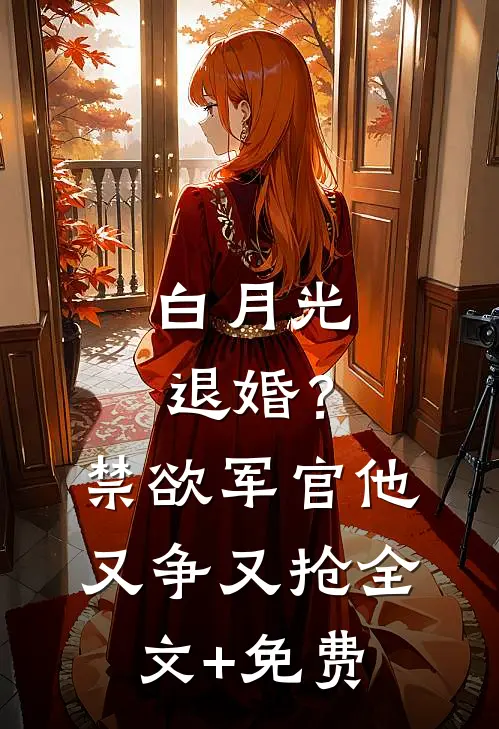 白月光退婚？禁欲军官他又争又抢全文+免费