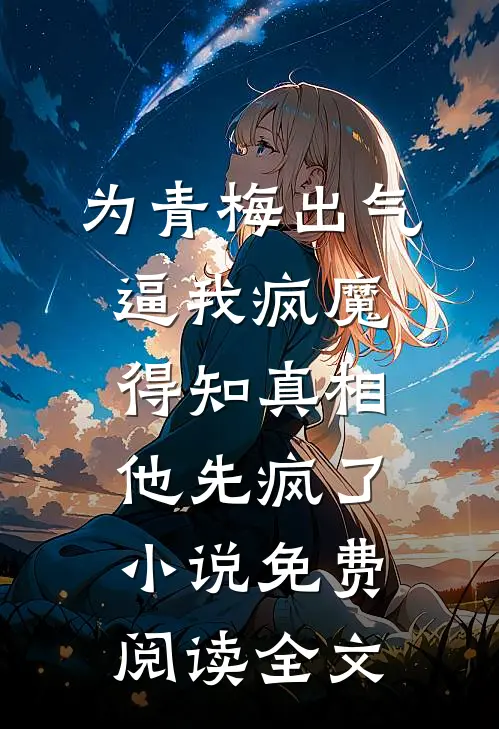 为青梅出气逼我疯魔，得知真相他先疯了小说免费阅读全文