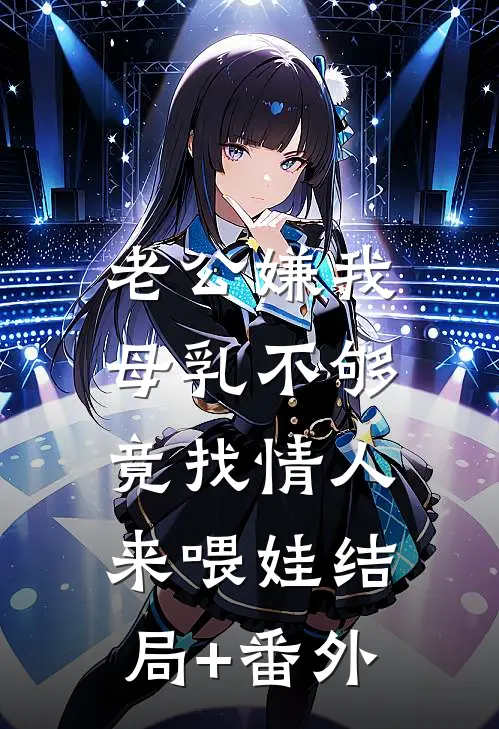 老公嫌我母乳不够，竟找情人来喂娃结局+番外