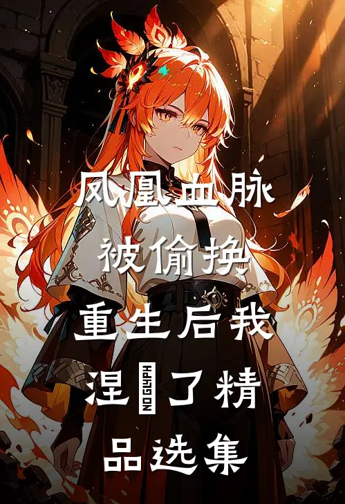 凤凰血脉被偷换，重生后我涅槃了精品选集