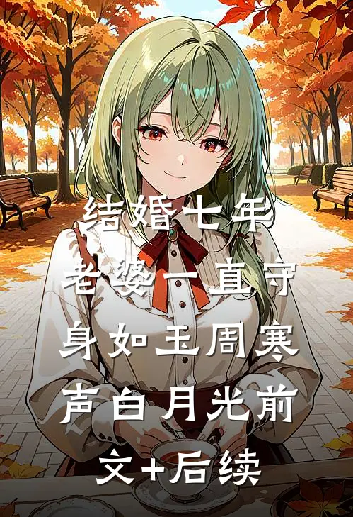 结婚七年，老婆一直守身如玉周寒声白月光前文+后续