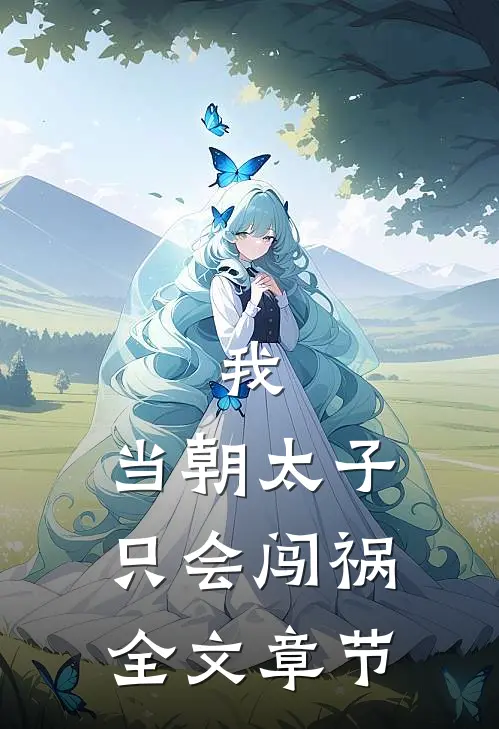 我，当朝太子，只会闯祸全文章节
