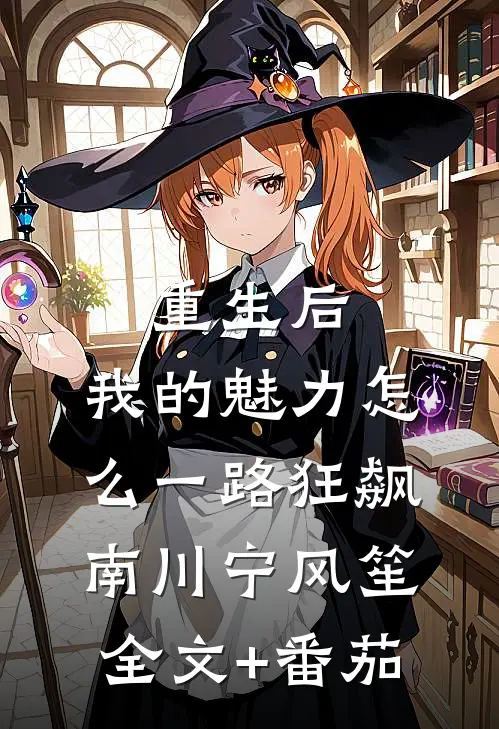 重生后，我的魅力怎么一路狂飙南川宁风笙全文+番茄