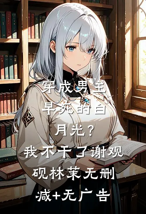 穿成男主早死的白月光？我不干了谢观砚林茉无删减+无广告