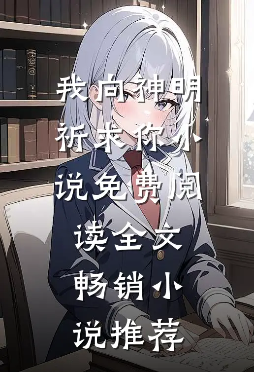 我向神明祈求你小说免费阅读全文畅销小说推荐