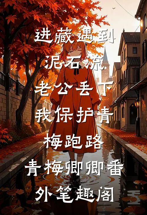 进藏遇到泥石流，老公丢下我保护青梅跑路：青梅卿卿番外笔趣阁