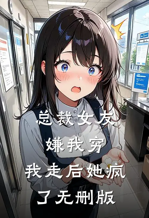 总裁女友嫌我穷，我走后她疯了无删版