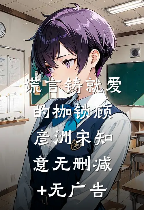 谎言铸就爱的枷锁顾彦洲宋知意无删减+无广告
