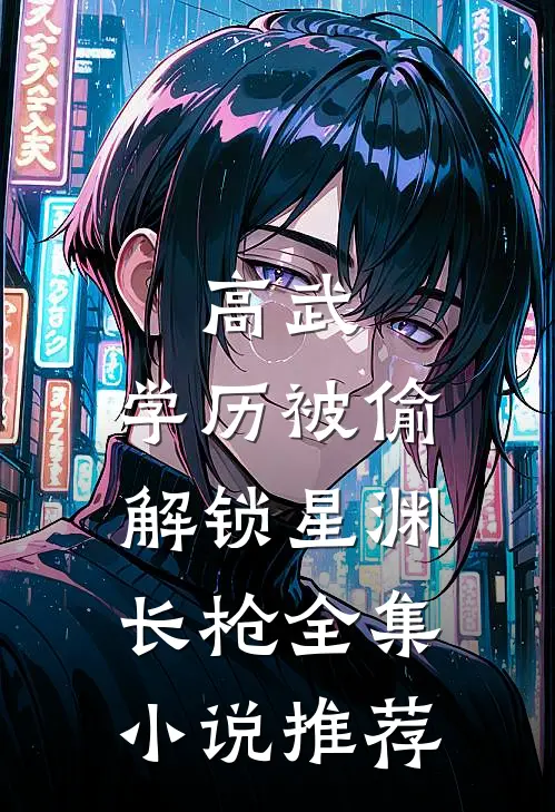 高武：学历被偷，解锁星渊长枪全集小说推荐