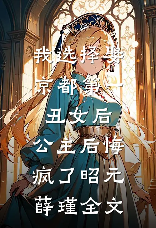 我选择娶京都第一丑女后，公主后悔疯了昭元薛瑾全文