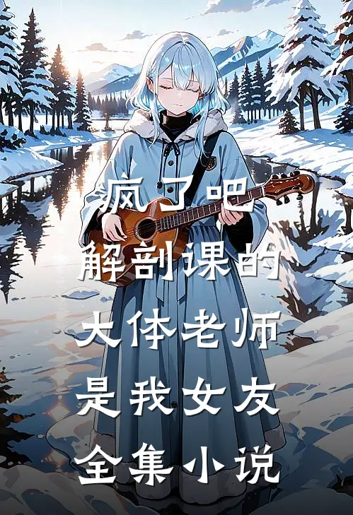 疯了吧，解剖课的大体老师是我女友全集小说