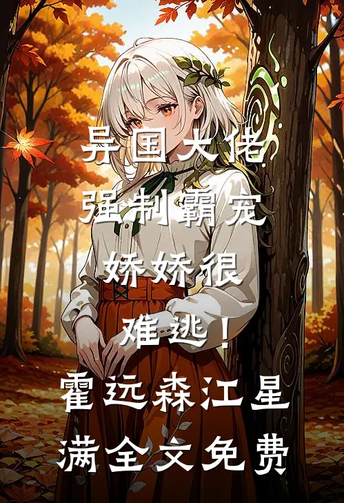 异国大佬强制霸宠，娇娇很难逃！霍远森江星满全文免费