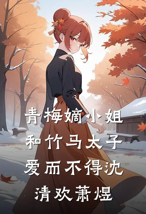 青梅嫡小姐和竹马太子爱而不得沈清欢萧煜