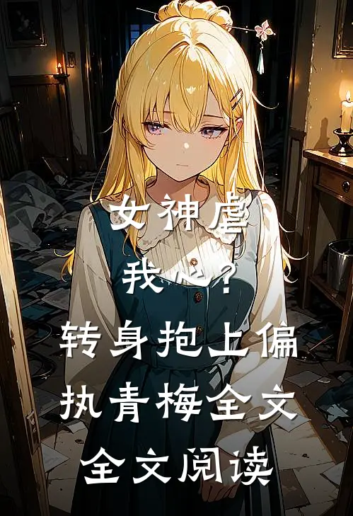 女神虐我心?转身抱上偏执青梅全文全文阅读