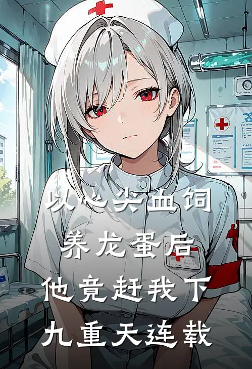 以心尖血饲养龙蛋后，他竟赶我下九重天连载