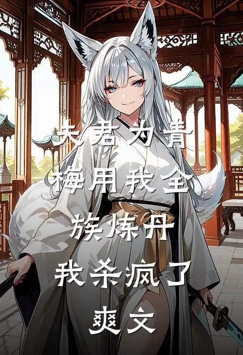 夫君为青梅用我全族炼丹，我杀疯了。爽文