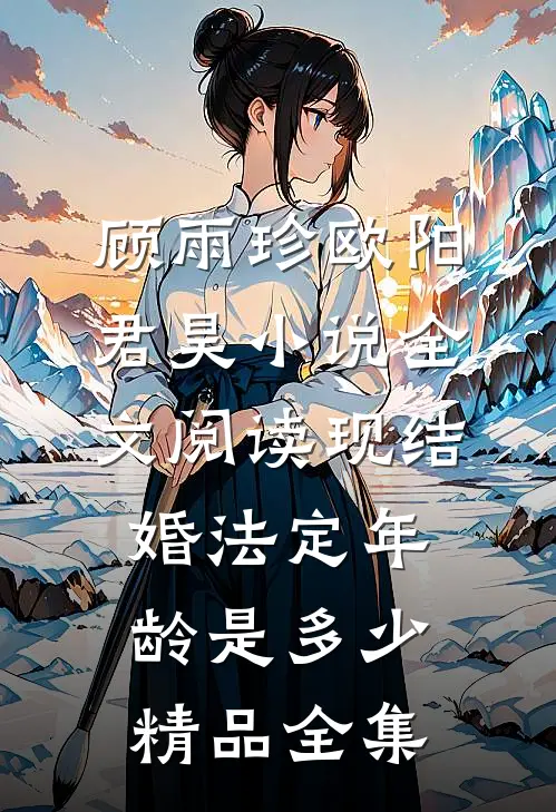 顾雨珍欧阳君昊小说全文阅读现结婚法定年龄是多少精品全集