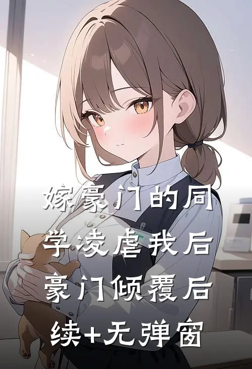 嫁豪门的同学凌虐我后，豪门倾覆后续+无弹窗