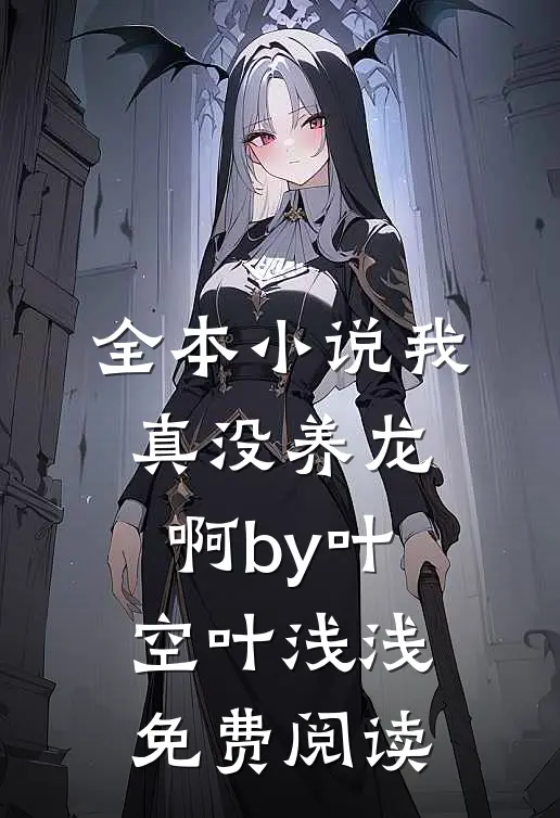 全本小说我真没养龙啊by叶空叶浅浅免费阅读