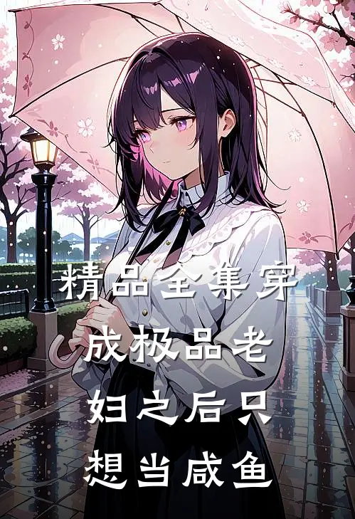 精品全集穿成极品老妇之后只想当咸鱼