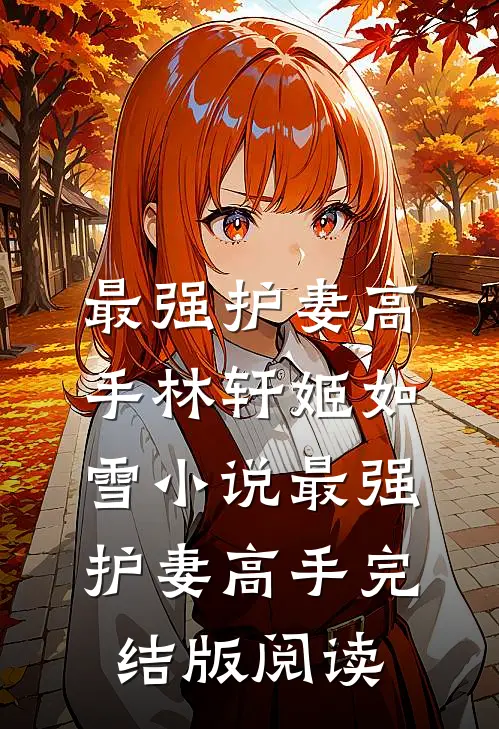 最强护妻高手林轩姬如雪小说_最强护妻高手完结版阅读