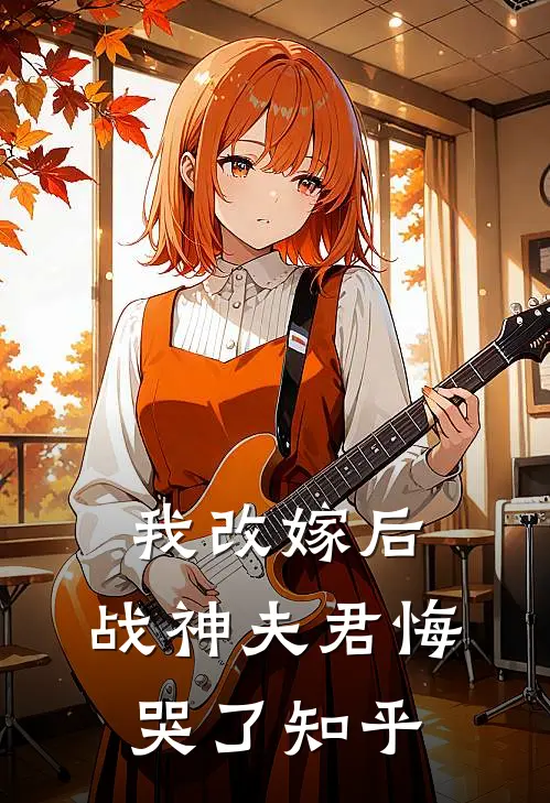 我改嫁后，战神夫君悔哭了知乎