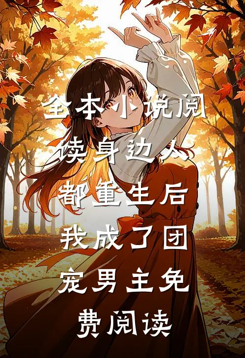 全本小说阅读身边人都重生后,我成了团宠男主免费阅读