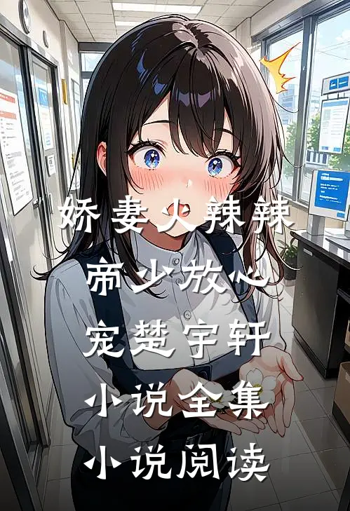 娇妻火辣辣:帝少放心宠楚宇轩 小说全集小说阅读