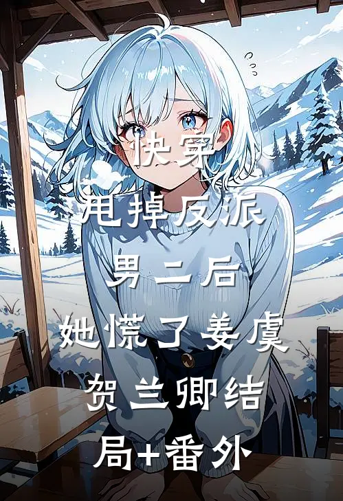 快穿：甩掉反派男二后，她慌了姜虞贺兰卿结局+番外