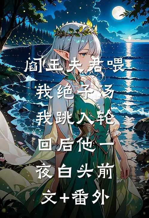 阎王夫君喂我绝子汤，我跳入轮回后他一夜白头前文+番外