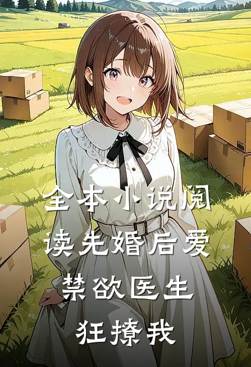全本小说阅读先婚后爱：禁欲医生狂撩我
