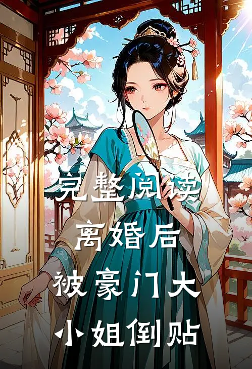 完整阅读离婚后，被豪门大小姐倒贴