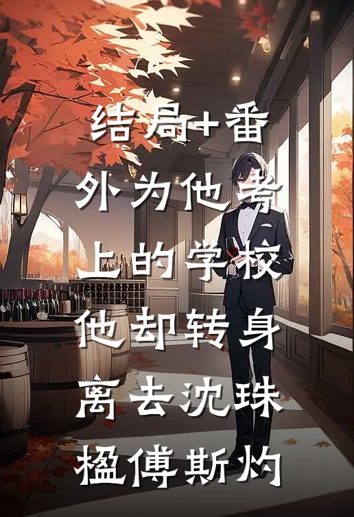 结局+番外为他考上的学校，他却转身离去沈珠楹傅斯灼