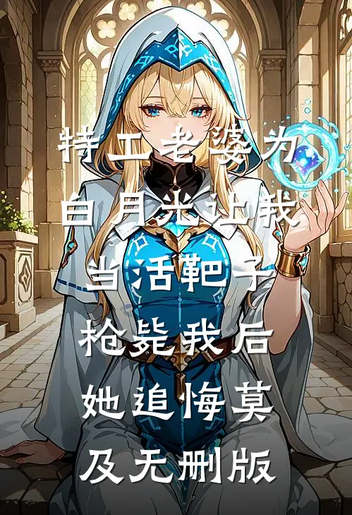 特工老婆为白月光让我当活靶子，枪毙我后她追悔莫及无删版