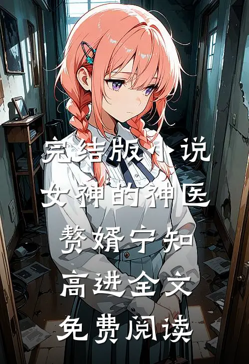 完结版小说女神的神医赘婿宁知高进全文免费阅读