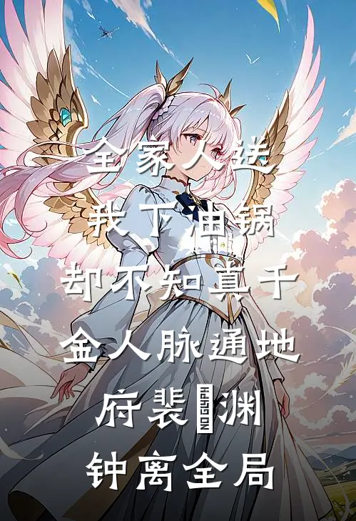 全家人送我下油锅，却不知真千金人脉通地府裴璟渊钟离全局