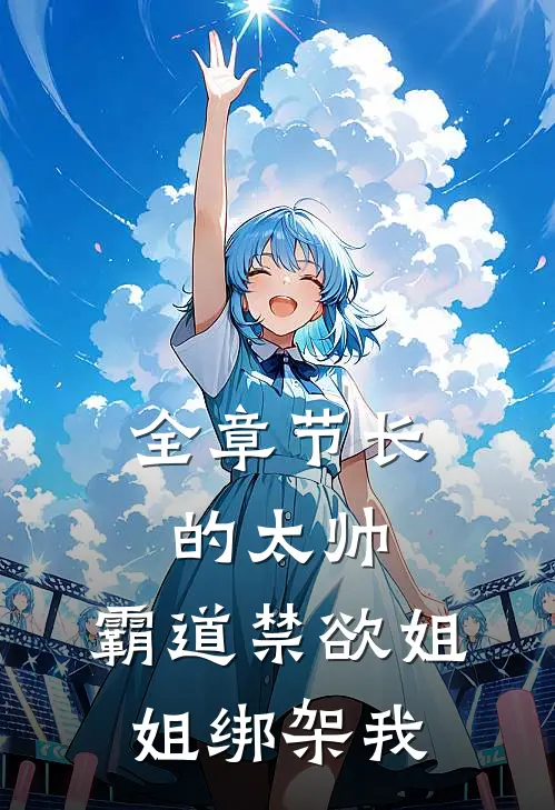 全章节长的太帅，霸道禁欲姐姐绑架我