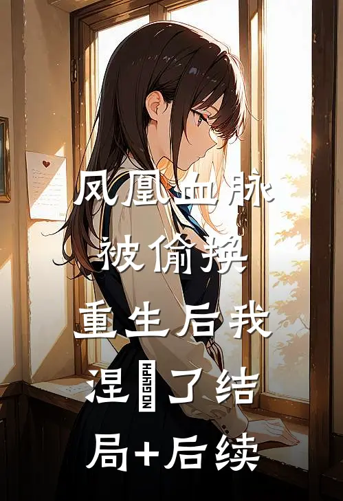 凤凰血脉被偷换，重生后我涅槃了结局+后续