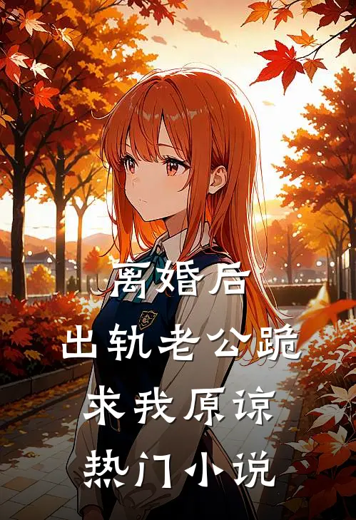 离婚后，出轨老公跪求我原谅热门小说